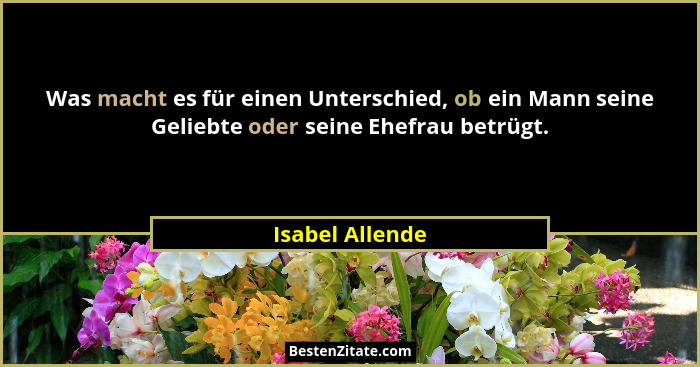 Was macht es für einen Unterschied, ob ein Mann seine Geliebte oder seine Ehefrau betrügt.... - Isabel Allende