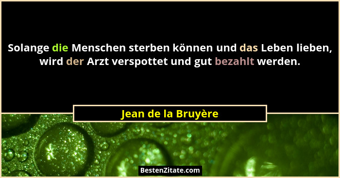Solange die Menschen sterben können und das Leben lieben, wird der Arzt verspottet und gut bezahlt werden.... - Jean de la Bruyère