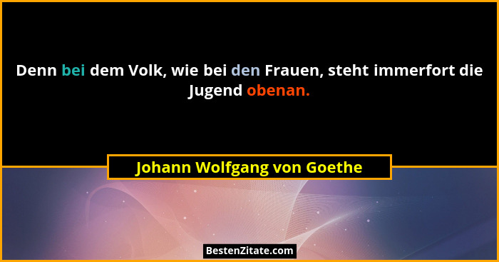 Denn bei dem Volk, wie bei den Frauen, steht immerfort die Jugend obenan.... - Johann Wolfgang von Goethe