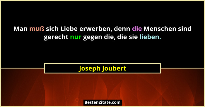 Man muß sich Liebe erwerben, denn die Menschen sind gerecht nur gegen die, die sie lieben.... - Joseph Joubert