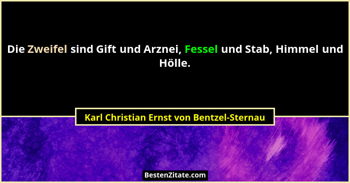 Die Zweifel sind Gift und Arznei, Fessel und Stab, Himmel und Hölle.... - Karl Christian Ernst von Bentzel-Sternau