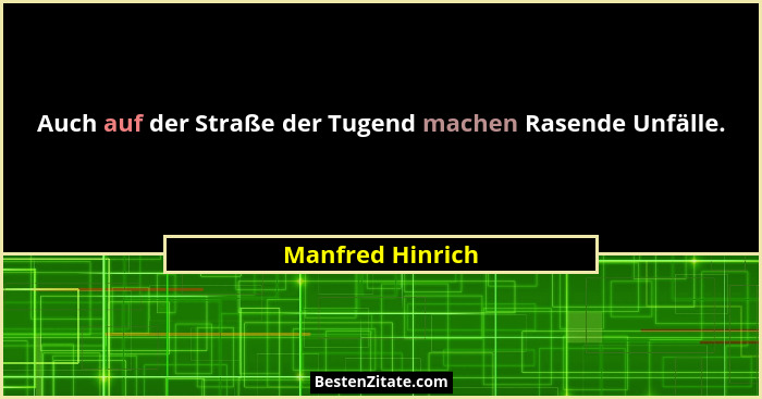 Auch auf der Straße der Tugend machen Rasende Unfälle.... - Manfred Hinrich