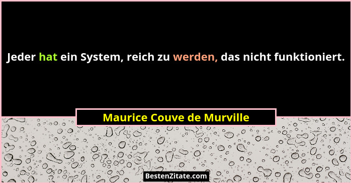 Jeder hat ein System, reich zu werden, das nicht funktioniert.... - Maurice Couve de Murville