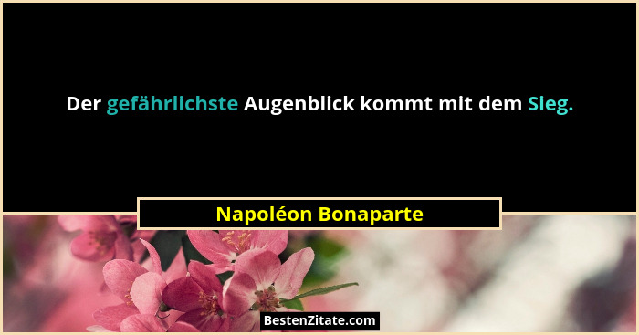 Der gefährlichste Augenblick kommt mit dem Sieg.... - Napoléon Bonaparte