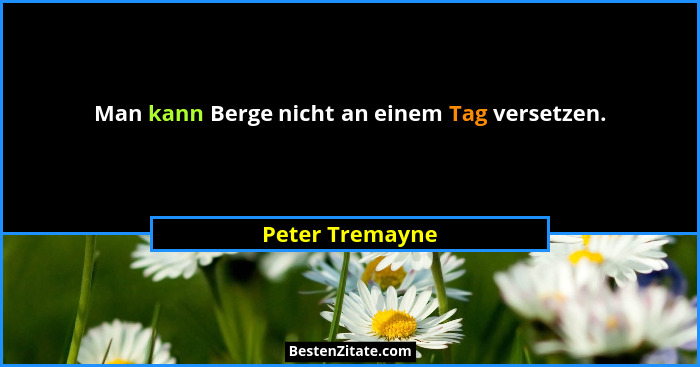 Man kann Berge nicht an einem Tag versetzen.... - Peter Tremayne