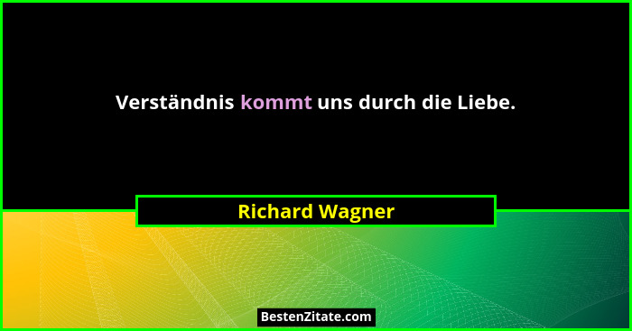 Verständnis kommt uns durch die Liebe.... - Richard Wagner