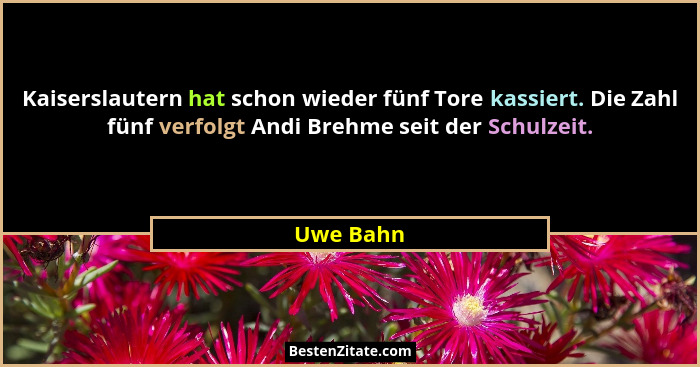Kaiserslautern hat schon wieder fünf Tore kassiert. Die Zahl fünf verfolgt Andi Brehme seit der Schulzeit.... - Uwe Bahn