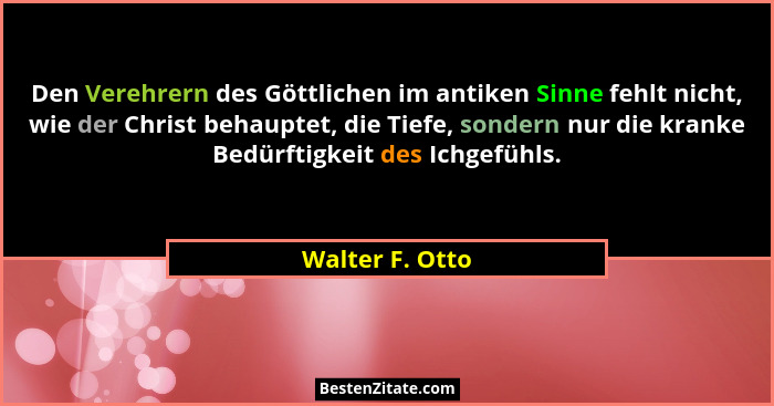 Den Verehrern des Göttlichen im antiken Sinne fehlt nicht, wie der Christ behauptet, die Tiefe, sondern nur die kranke Bedürftigkeit... - Walter F. Otto