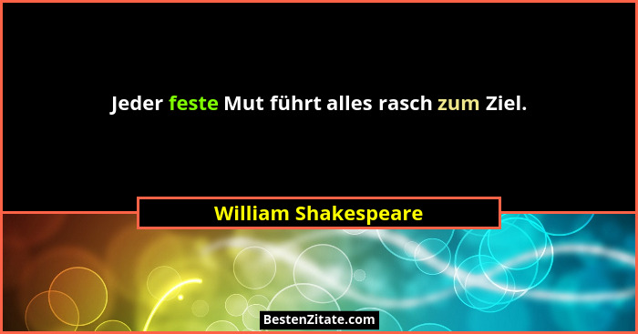 Jeder feste Mut führt alles rasch zum Ziel.... - William Shakespeare