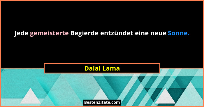 Jede gemeisterte Begierde entzündet eine neue Sonne.... - Dalai Lama