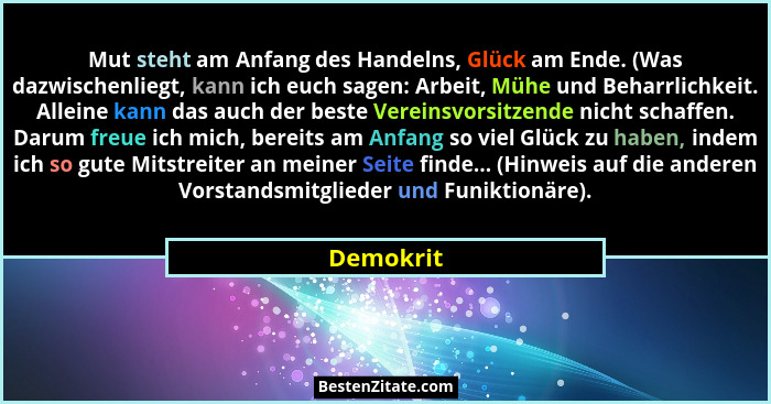 Mut steht am Anfang des Handelns, Glück am Ende. (Was dazwischenliegt, kann ich euch sagen: Arbeit, Mühe und Beharrlichkeit. Alleine kann d... - Demokrit