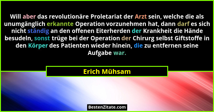 Will aber das revolutionäre Proletariat der Arzt sein, welche die als unumgänglich erkannte Operation vorzunehmen hat, dann darf es sic... - Erich Mühsam