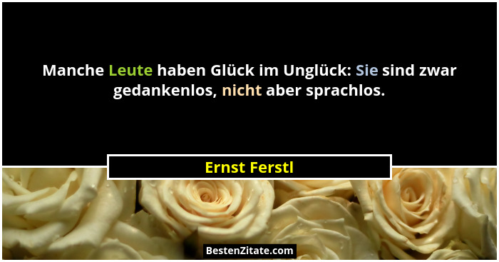 Manche Leute haben Glück im Unglück: Sie sind zwar gedankenlos, nicht aber sprachlos.... - Ernst Ferstl