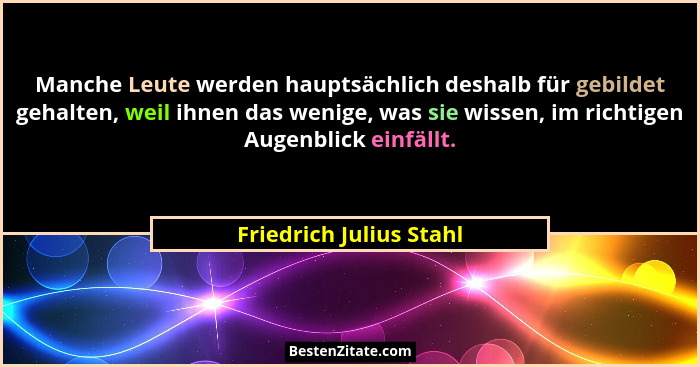 Manche Leute werden hauptsächlich deshalb für gebildet gehalten, weil ihnen das wenige, was sie wissen, im richtigen Augenbli... - Friedrich Julius Stahl