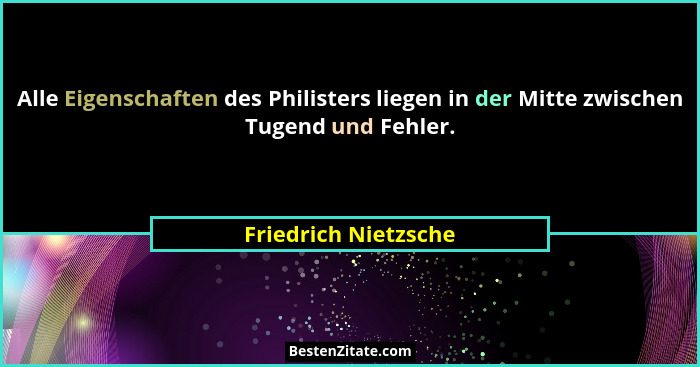 Alle Eigenschaften des Philisters liegen in der Mitte zwischen Tugend und Fehler.... - Friedrich Nietzsche
