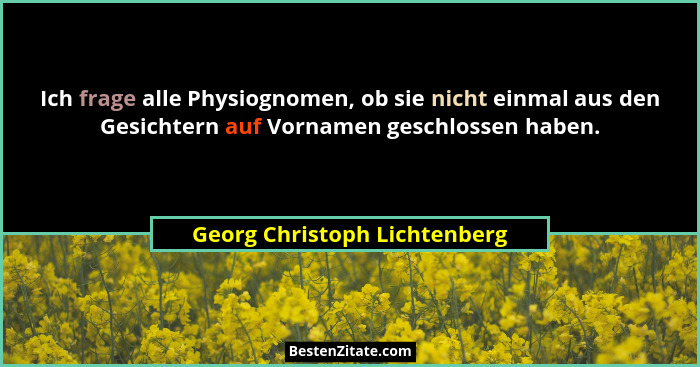 Ich frage alle Physiognomen, ob sie nicht einmal aus den Gesichtern auf Vornamen geschlossen haben.... - Georg Christoph Lichtenberg