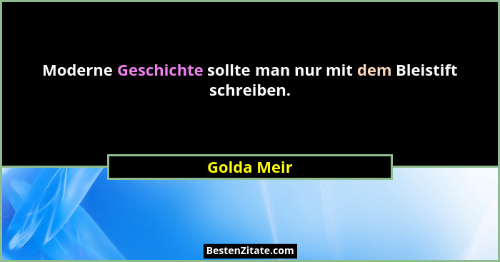 Moderne Geschichte sollte man nur mit dem Bleistift schreiben.... - Golda Meir