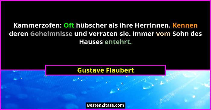 Kammerzofen: Oft hübscher als ihre Herrinnen. Kennen deren Geheimnisse und verraten sie. Immer vom Sohn des Hauses entehrt.... - Gustave Flaubert