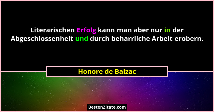 Literarischen Erfolg kann man aber nur in der Abgeschlossenheit und durch beharrliche Arbeit erobern.... - Honore de Balzac