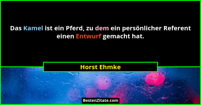 Das Kamel ist ein Pferd, zu dem ein persönlicher Referent einen Entwurf gemacht hat.... - Horst Ehmke