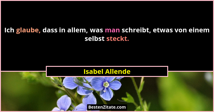 Ich glaube, dass in allem, was man schreibt, etwas von einem selbst steckt.... - Isabel Allende