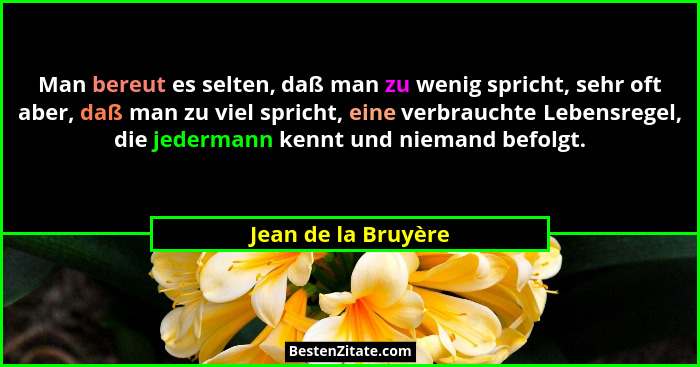Man bereut es selten, daß man zu wenig spricht, sehr oft aber, daß man zu viel spricht, eine verbrauchte Lebensregel, die jederma... - Jean de la Bruyère