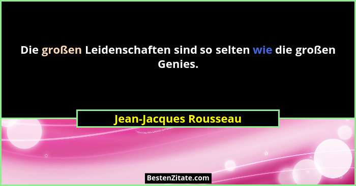Die großen Leidenschaften sind so selten wie die großen Genies.... - Jean-Jacques Rousseau