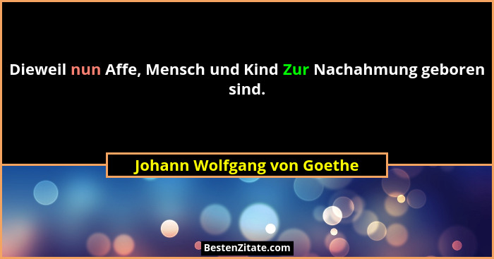 Dieweil nun Affe, Mensch und Kind Zur Nachahmung geboren sind.... - Johann Wolfgang von Goethe