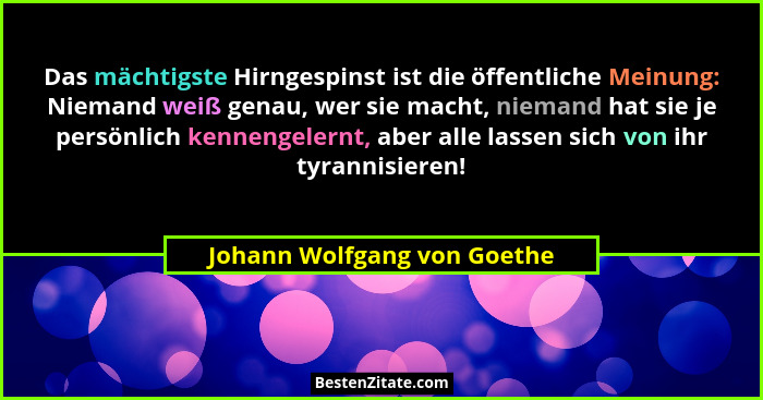 Das mächtigste Hirngespinst ist die öffentliche Meinung: Niemand weiß genau, wer sie macht, niemand hat sie je persönlich... - Johann Wolfgang von Goethe