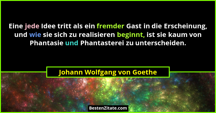 Eine jede Idee tritt als ein fremder Gast in die Erscheinung, und wie sie sich zu realisieren beginnt, ist sie kaum von P... - Johann Wolfgang von Goethe