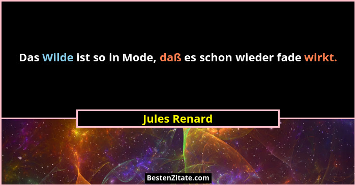 Das Wilde ist so in Mode, daß es schon wieder fade wirkt.... - Jules Renard