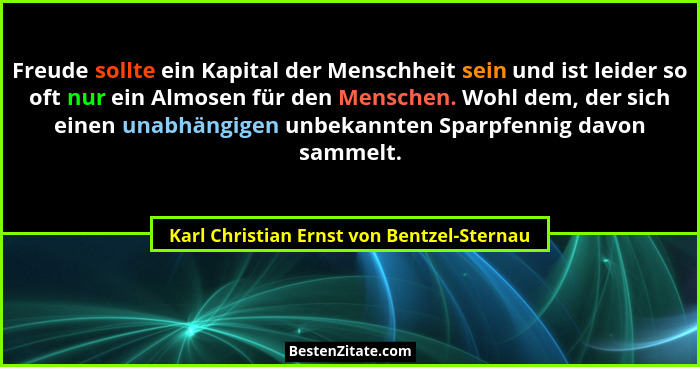 Freude sollte ein Kapital der Menschheit sein und ist leider so oft nur ein Almosen für den Menschen. Wohl... - Karl Christian Ernst von Bentzel-Sternau