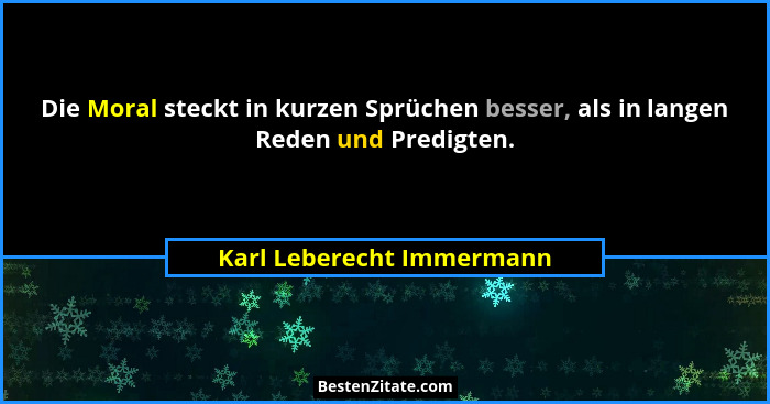 Die Moral steckt in kurzen Sprüchen besser, als in langen Reden und Predigten.... - Karl Leberecht Immermann