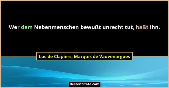 Wer dem Nebenmenschen bewußt unrecht tut, haßt ihn.... - Luc de Clapiers, Marquis de Vauvenargues
