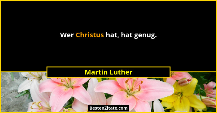 Wer Christus hat, hat genug.... - Martin Luther