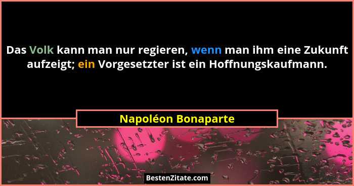 Das Volk kann man nur regieren, wenn man ihm eine Zukunft aufzeigt; ein Vorgesetzter ist ein Hoffnungskaufmann.... - Napoléon Bonaparte