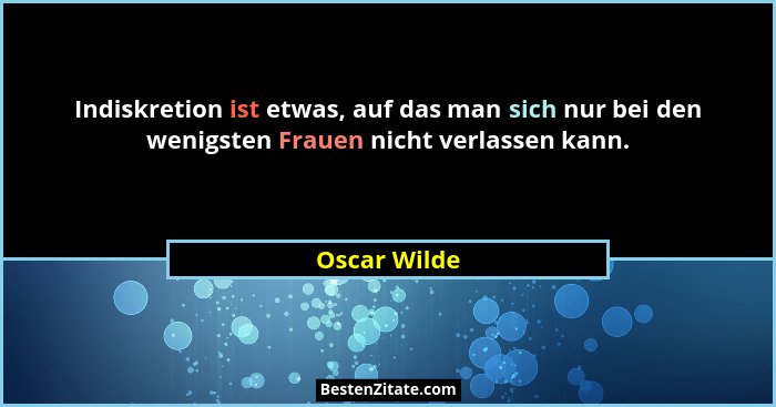 Indiskretion ist etwas, auf das man sich nur bei den wenigsten Frauen nicht verlassen kann.... - Oscar Wilde