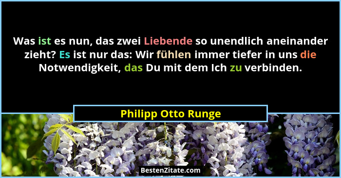 Was ist es nun, das zwei Liebende so unendlich aneinander zieht? Es ist nur das: Wir fühlen immer tiefer in uns die Notwendigkeit... - Philipp Otto Runge