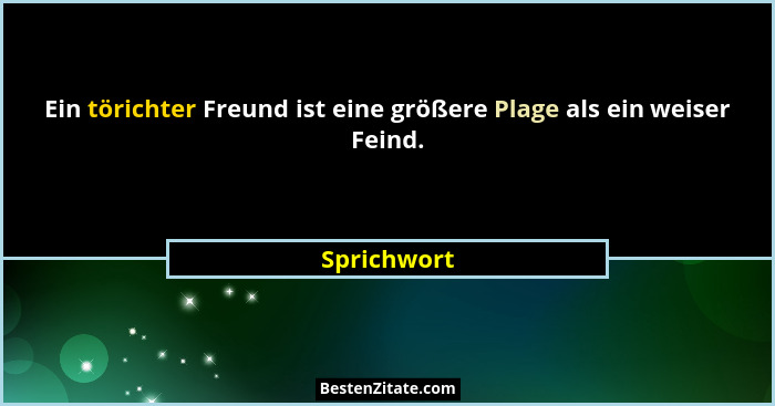 Ein törichter Freund ist eine größere Plage als ein weiser Feind.... - Sprichwort