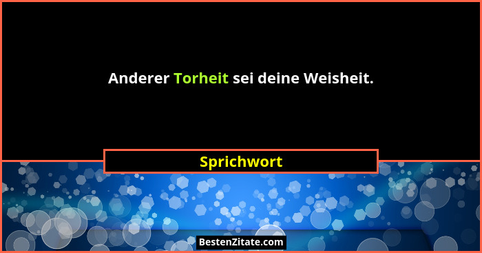 Anderer Torheit sei deine Weisheit.... - Sprichwort