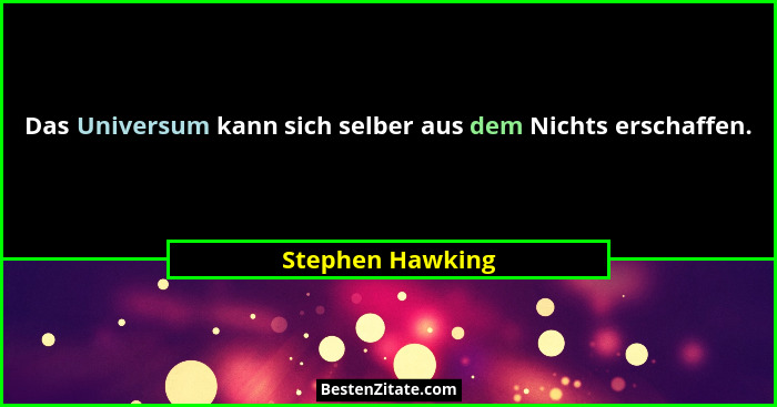 Das Universum kann sich selber aus dem Nichts erschaffen.... - Stephen Hawking