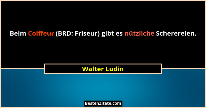 Beim Coiffeur (BRD: Friseur) gibt es nützliche Scherereien.... - Walter Ludin