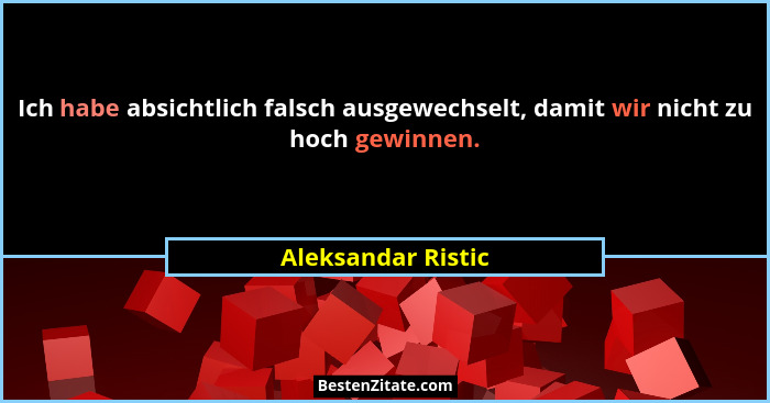 Ich habe absichtlich falsch ausgewechselt, damit wir nicht zu hoch gewinnen.... - Aleksandar Ristic