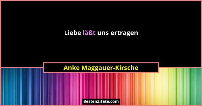 Liebe läßt uns ertragen... - Anke Maggauer-Kirsche