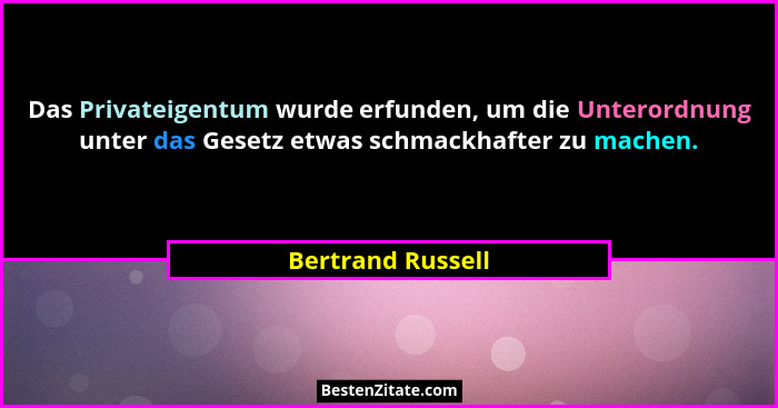 Das Privateigentum wurde erfunden, um die Unterordnung unter das Gesetz etwas schmackhafter zu machen.... - Bertrand Russell