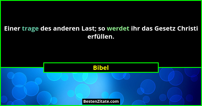 Einer trage des anderen Last; so werdet ihr das Gesetz Christi erfüllen.... - Bibel