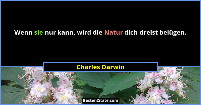 Wenn sie nur kann, wird die Natur dich dreist belügen.... - Charles Darwin