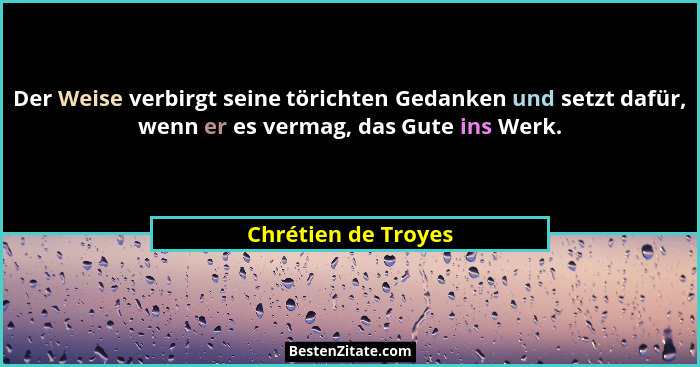 Der Weise verbirgt seine törichten Gedanken und setzt dafür, wenn er es vermag, das Gute ins Werk.... - Chrétien de Troyes