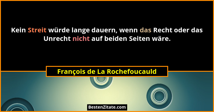 Kein Streit würde lange dauern, wenn das Recht oder das Unrecht nicht auf beiden Seiten wäre.... - François de La Rochefoucauld