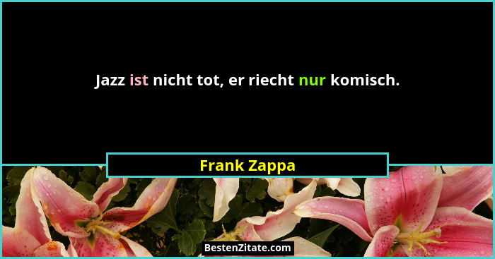 Jazz ist nicht tot, er riecht nur komisch.... - Frank Zappa